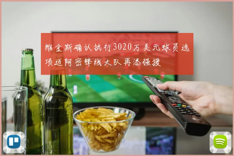 维金斯确认执行3020万美元球员选项迈阿密锋线大队再添强援
