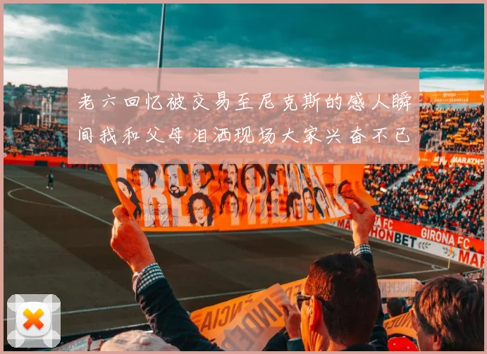 老六回忆被交易至尼克斯的感人瞬间我和父母泪洒现场大家兴奋不已