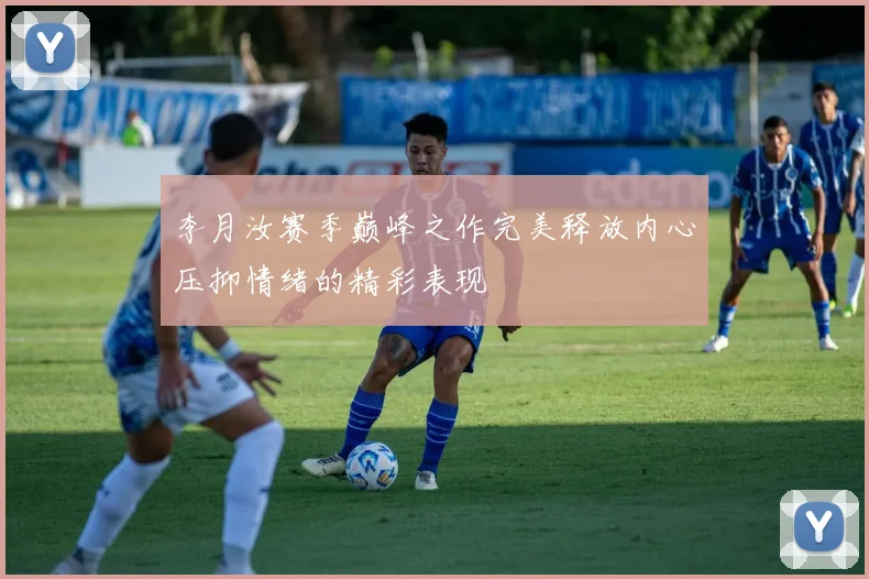 李月汝赛季巅峰之作完美释放内心压抑情绪的精彩表现