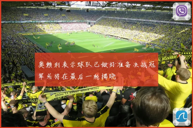 奥赖利表示球队已做好准备决战冠军或将在最后一轮揭晓