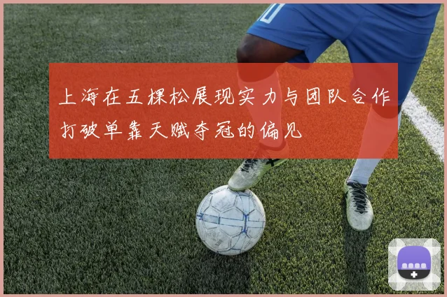 上海在五棵松展现实力与团队合作打破单靠天赋夺冠的偏见
