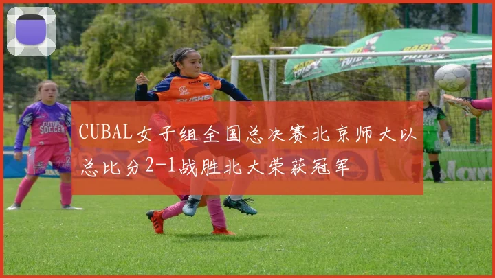 CUBAL女子组全国总决赛北京师大以总比分2-1战胜北大荣获冠军