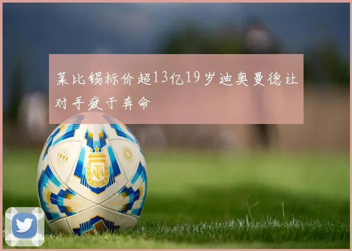莱比锡标价超13亿19岁迪奥曼德让对手疲于奔命