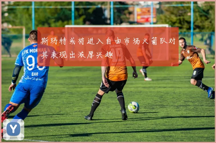 斯玛特或将进入自由市场火箭队对其表现出浓厚兴趣
