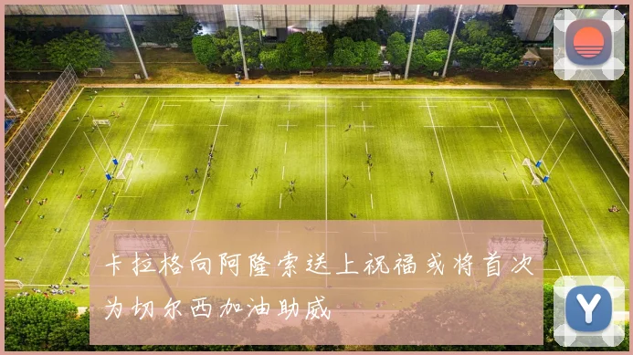 卡拉格向阿隆索送上祝福或将首次为切尔西加油助威