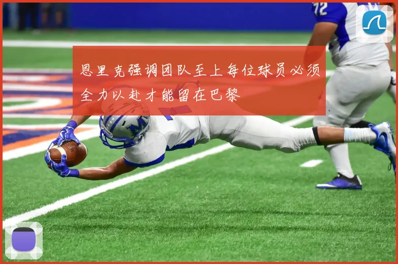 恩里克强调团队至上每位球员必须全力以赴才能留在巴黎