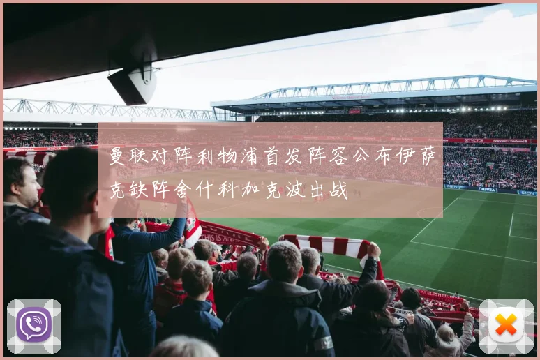 曼联对阵利物浦首发阵容公布伊萨克缺阵舍什科加克波出战