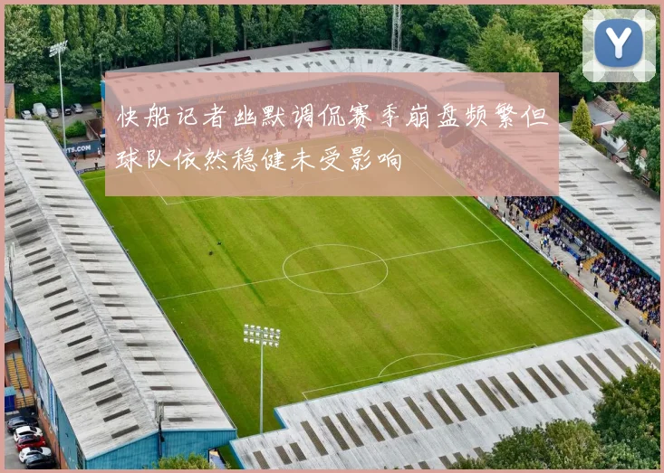 快船记者幽默调侃赛季崩盘频繁但球队依然稳健未受影响