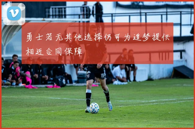 勇士若无其他选择仍可为追梦提供相近合同保障