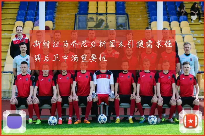 斯特拉马乔尼分析国米引援需求强调后卫中场重要性