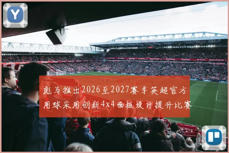 彪马推出2026至2027赛季英超官方用球采用创新4x4面板设计提升比赛表现